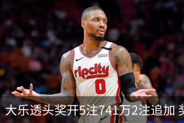 大乐透头奖开5注741万2注追加 奖池余额7.76亿